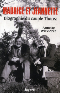 Maurice et Jeannette. Biographie du couple Thorez - Wieviorka Annette