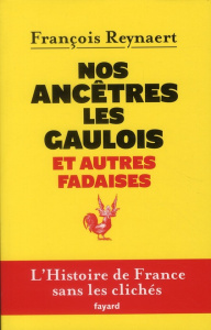 Nos ancètres les gaulois et autres fadaises. L'histoire de France sans les clichés - Reynaert François