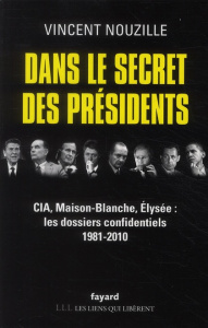 Dans le secret des présidents. CIA, Maison-Blanche, Elysée : les dossiers confidentiels 1981-2010 - Nouzille Vincent