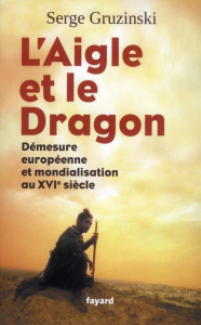 L'aigle et le dragon. Démesure européenne et mondialisation au XVIe siècle - Gruzinski Serge