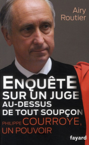 Enquête sur un juge au-dessus de tout soupçon. Philippe Courroye, un pouvoir - Routier Airy