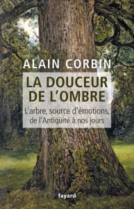 La douceur de l'ombre. L'arbre, source d'émotions, de l'Antiquité à nos jours - Corbin Alain