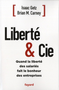 Liberté & Cie. Quand la liberté des salariés fait le bonheur des entreprises - Carney Brian ; Getz Isaac ; Demange Odile