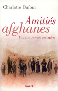 Amitiés afghanes. Dix ans de vies partagées - Dufour Charlotte