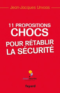 11 propositions chocs pour rétablir la sécurité - Urvoas Jean-Jacques ; Joxe Pierre