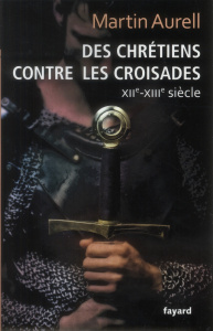 Des chrétiens contre les croisades XIIe-XIIIe siècle - Aurell Martin