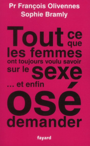 Tout ce que les femmes ont toujours voulu savoir sur le sexe... et enfin osé demander - Olivennes François, Bramly Sophie
