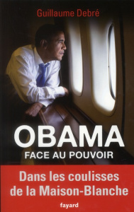 Obama face au pouvoir. Dans les coulisses de la Maison-Blanche - Debré Guillaume