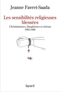 Les sensibilités religieuses blessées. Christianismes, blasphèmes et cinéma 1965-1988 - Favret-Saada Jeanne