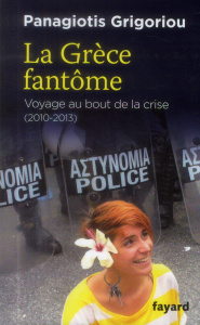 La Grèce fantôme. Voyage au bout de la crise 2010-2013 - Grigoriou Panagiotis G