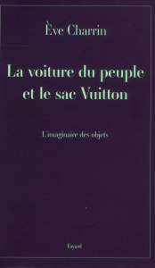 La voiture du peuple et le sac Vuitton. L'imaginaire des objets - Charrin Eve