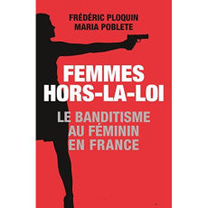 Femmes hors-la-loi. Le banditisme au féminin en France - Ploquin Frédéric ; Poblete Maria