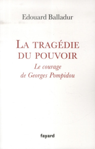 La tragédie du pouvoir. Le courage de Georges Pompidou - Balladur Edouard