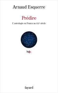 Prédire. L'astrologie au XXIe siècle en France - Esquerre Arnaud