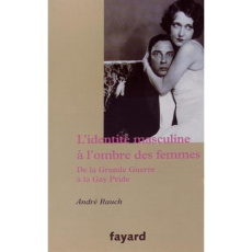 L'identité masculine à l'ombre des femmes. De la Grande Guerre à la Gay Pride - Rauch André