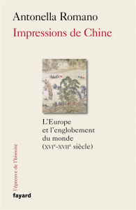 Impressions de Chine. L'Europe et l'englobement du monde (XVIe-XVIIe siècle) - Romano Antonella