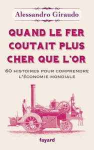 Quand le fer coûtait plus cher que l'or. 60 histoires pour comprendre l'économie mondiale - Giraudo Alessandro ; Daniel Jean-Marc
