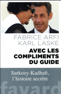 Avec les compliments du Guide. Sarkozy-Kadhafi, l'histoire secrète - Arfi Fabrice ; Laske Karl