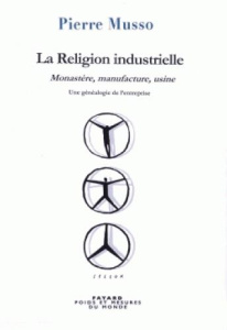La religion industrielle. Monastère, manufacture, usine - Une généalogie de l'entreprise - Musso Pierre