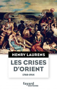 Les crises d'Orient. Question d'Orient et Grand Jeu (1768-1914) - Laurens Henry