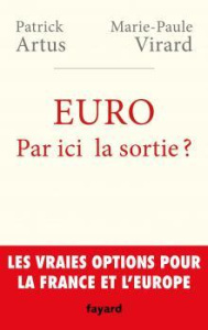Euro : par ici la sortie ? Les vraies options pour la France et l'Europe - Artus Patrick ; Virard Marie-Paule