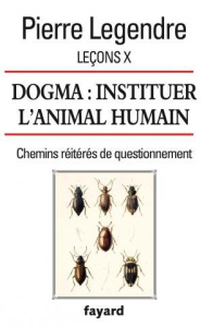 Leçons. Tome 10, Dogma : instituer l'animal humain - Legendre Pierre