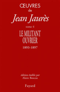 Oeuvres. Tome 4, Le militant ouvrier (1893-1897) - Jaurès Jean ; Boscus Alain