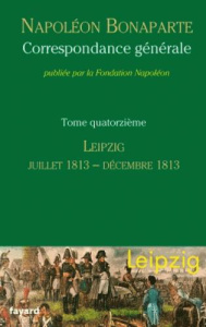 Correspondance générale. Tome 14, Leipzig, juillet 1813-décembre 1813 - Bonaparte Napoléon ; Laugeay Pierre ; Houdecek Fra