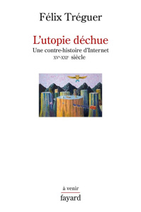 L'utopie déchue. Une contre-histoire d'Internet XVe-XXIe siècle - Tréguer Félix