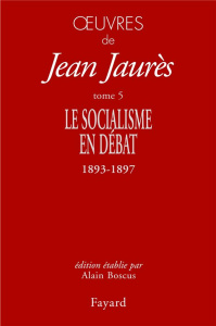 Oeuvres. Tome 5, Le socialisme en débat (1893-1897) - Jaurès Jean ; Boscus Alain