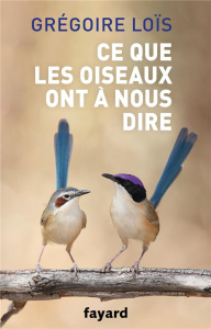 Ce que les oiseaux ont à nous dire - Loïs Grégoire ; Drucbert Marthe