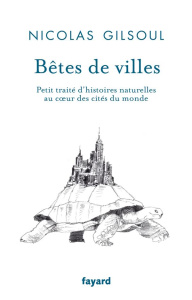 Bêtes de ville. Petit traité d'histoires naturelles au coeur des villes du monde - Gilsoul Nicolas