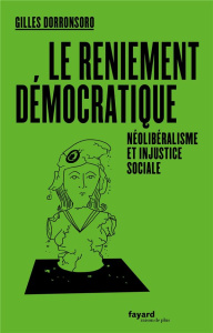 Le reniement démocratique. Néolibéralisme et injustice sociale - Dorronsoro Gilles