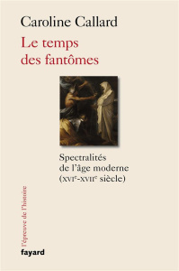 Le temps des fantômes. Spectralités de l'âge moderne (XVIe-XVII siècle) - Callard Caroline