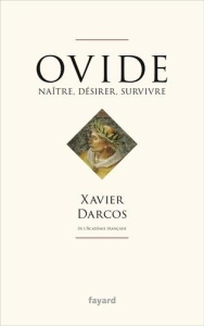 Ovide. Désirer, renaître, survivre - Darcos Xavier