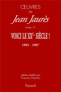 Oeuvres. Tome 11. Voici le XXe siècle ! 1905-1907 - Jaurès Jean ; Duclert Vincent