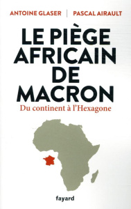 Le piège africain de Macron. Du continent à l'Hexagone - Airault Pascal ; Glaser Antoine