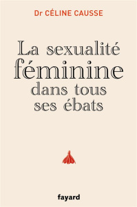 LA SEXUALITE FEMININE DANS TOUS SES EBATS - CAUSSE CELINE