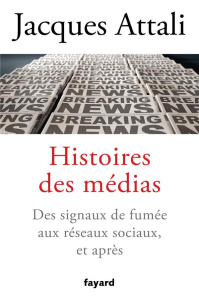 Histoires des médias. Des signaux de fumée aux réseaux sociaux, et après - Attali Jacques