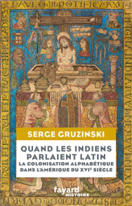 Quand les Indiens parlaient latin. Colonisation alphabétique et métissage dans l'Amérique du XVIe si - Gruzinski Serge