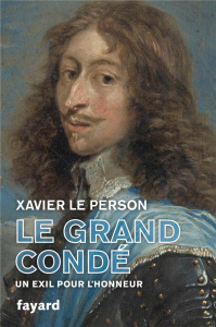 Le Grand Condé. Un exil pour l'honneur - Le Person Xavier