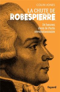 La chute de Robespierre. Vingt-quatre heures dans le Paris révolutionnaire - Jones Colin ; Jaquet Christophe