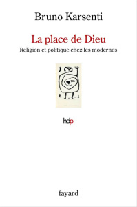 La place de Dieu. Religion et politique chez les modernes - Karsenti Bruno