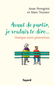 Avant de partir, je voulais te dire. Dialogue entre générations - Peregrini Anne ; Teynier Marc