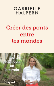 Créer des ponts entre les mondes. Une philosophe sur le terrain - Halpern Gabrielle