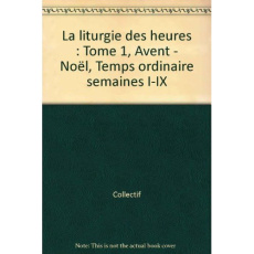 La liturgie des heures. Tome 1, Avent - Noël, Temps ordinaire semaines I-IX - COLLECTIF