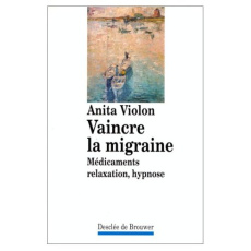 VAINCRE LA MIGRAINE. Médicaments, relaxation, hypnose - Violon Anita