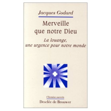 Merveille que notre Dieu. La louange, une urgence pour notre monde - Godard Jacques