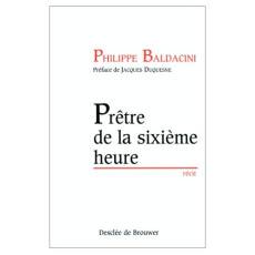 Prêtre de la sixième heure - Baldacini Philippe