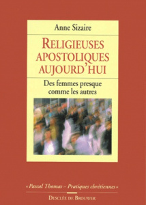 RELIGIEUSES APOSTOLIQUES AUJOURD'HUI. Des femmes presque comme les autres - Sizaire Anne